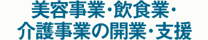 美容事業・飲食業・介護事業の開業・支援