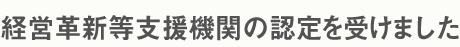 経営革新等支援機関の認定を受けました